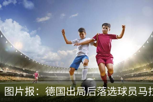 图片报：德国出局后落选球员马拉更新社媒 疑似表达对纳帅不满