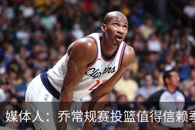 媒体人：乔常规赛投篮值得信赖季后赛拉胯 活塞后续目标指向希罗