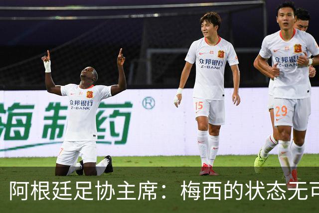 阿根廷足协主席：梅西的状态无可挑剔，真希望他能陪伴我们更久