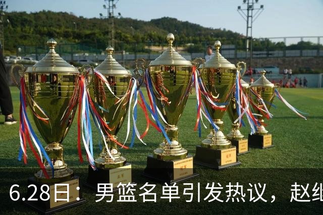6.28日：男篮名单引发热议，赵继伟缺阵庞峥麟留队